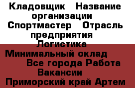 Кладовщик › Название организации ­ Спортмастер › Отрасль предприятия ­ Логистика › Минимальный оклад ­ 28 650 - Все города Работа » Вакансии   . Приморский край,Артем г.